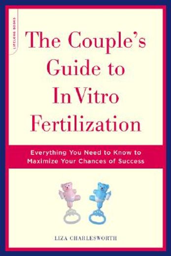 the couple´s guide to in vitro fertilization,everything you need to know to maximize your chances of success (in English)