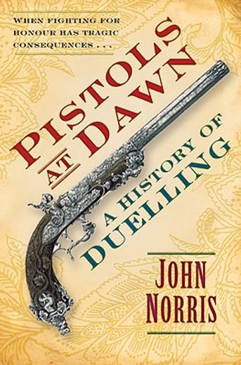 pistols at dawn,a history of duelling