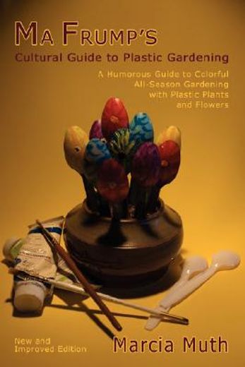 ma frump´s cultural guide to plastic gardening,a humorous guide to colorful all-season gardening with plastic plants and flowers