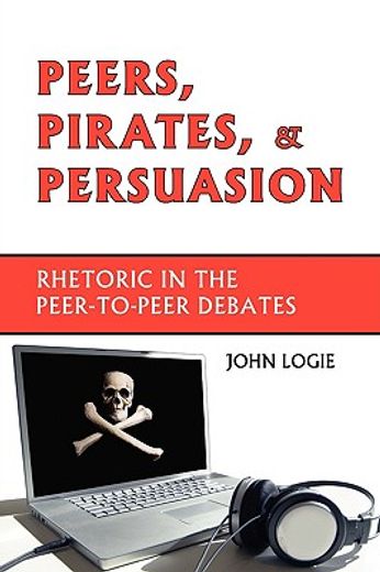 peers, pirates, and persuasion,rhetoric in the peer-to-peer debates