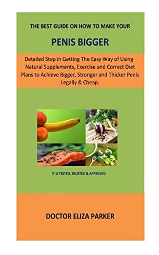 The Best Guide on how to Make Your Penis Bigger: Detailed Step in Getting the Easy way of Using Natural Supplements, Exercise and Correct Diet Plans. Stronger and Thicker Penis Legally & Cheap. (en Inglés)