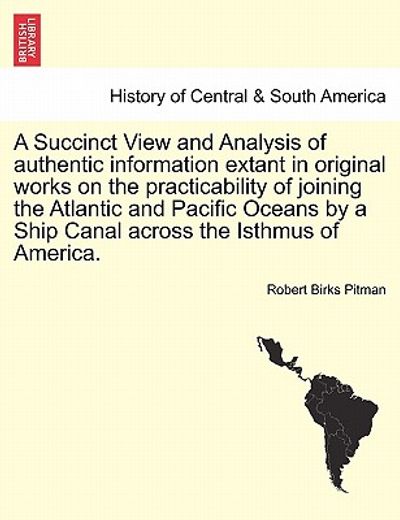 a succinct view and analysis of authentic information extant in original works on the practicability of joining the atlantic and pacific oceans by a