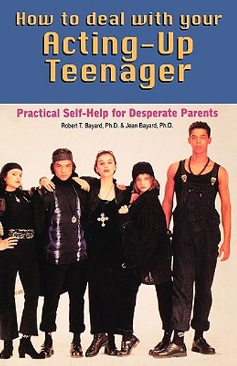how to deal with your acting-up teenager (en Inglés)