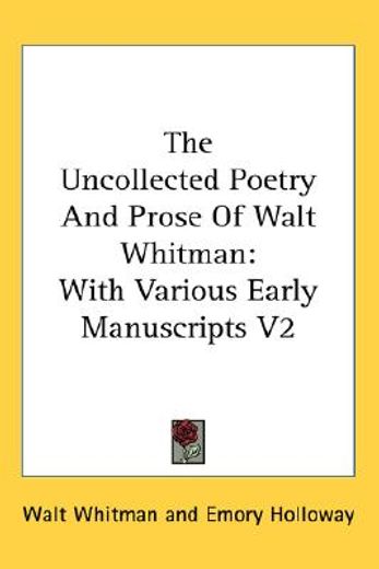 the uncollected poetry and prose of walt whitman,with various early manuscripts