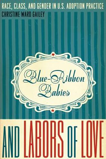 blue-ribbon babies and labors of love,race, class, and gender in u.s. adoption practice