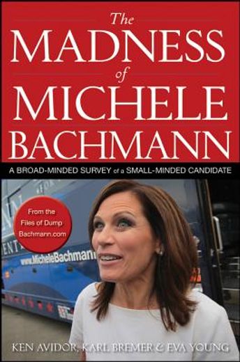 the madness of michele bachmann: a broad-minded survey of a small-minded candidate