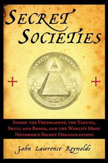 secret societies,inside the freemasons, the yakuza, skull and bones, and the world`s most notorious secret organizati