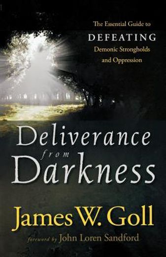 deliverance from darkness,the essential guide to defeating demonic strongholds and oppression