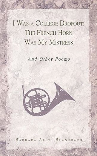 i was a college dropout: the french horn was my mistress,and other poems (in English)