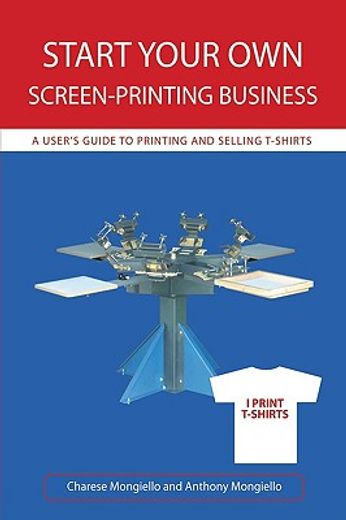 start your own screen-printing business,a user´s guide to printing and selling t-shirts
