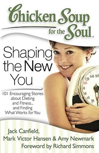 chicken soup for the soul: shaping the new you,101 encouraging stories about dieting and fitness... and finding what works for you