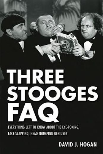 the three stooges faq,everything left to know about the eye-poking, face-slapping, head-thumping geniuses (en Inglés)