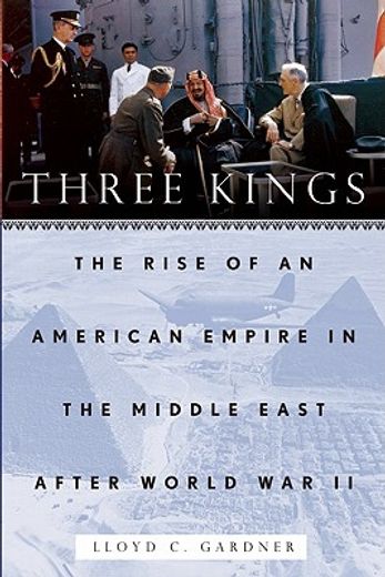 Three Kings: The Rise of an American Empire in the Middle East After World War II (en Inglés)