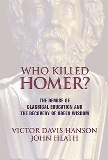 who killed homer?,the demise of classical education and the recovery of greek wisdom (en Inglés)