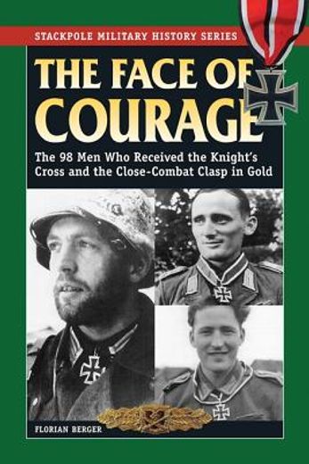 the face of courage,the 98 men who received the knight`s cross and the close-combat clasp in gold
