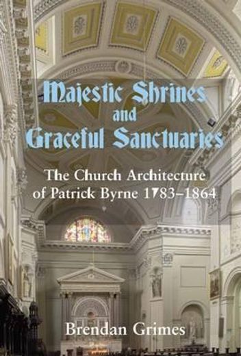 majestic shrines and graceful sanctuaries,the church architecture of patrick byrne 1783-1864