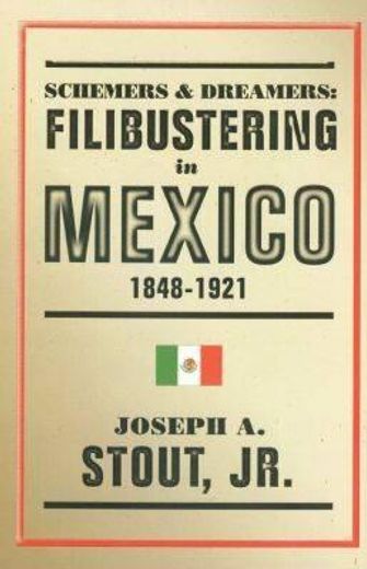 schemers & dreamers,filibustering in mexico, 1848-1921