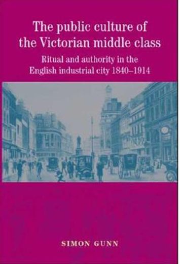 the public culture of the victorian middle class,ritual and authority in the english industrial city 1840-1914