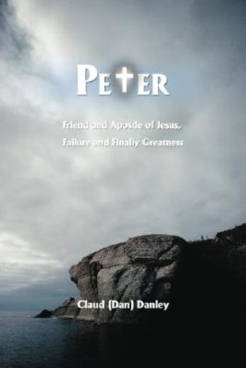 peter:friend and apostle of jesus, failure and finally greatness