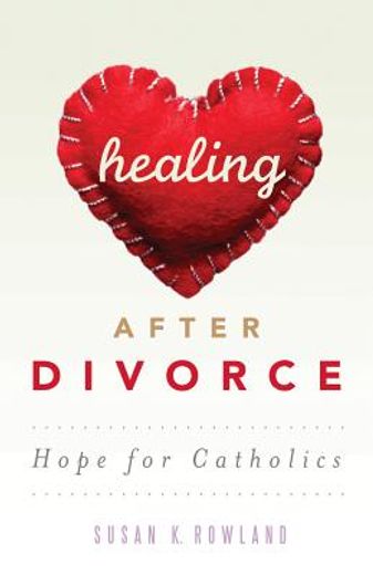 healing after divorce,hope for catholics (en Inglés)