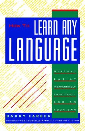 how to learn any language,quickly, easily, inexpensively, enjoyably and on your own
