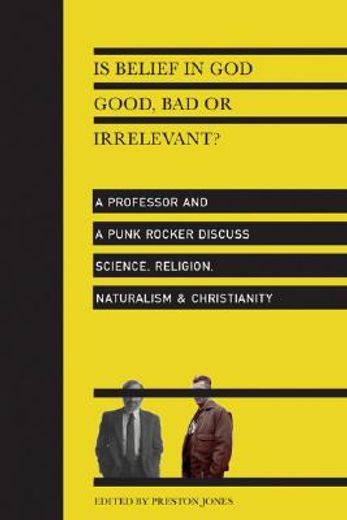 is belief in god good, bad or irrelevant?,a professor and a punk rocker discuss science, religion, naturalism & christianity