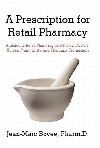 a prescription for retail pharmacy,a guide to retail pharmacy for patients, doctors, nurses, pharmacists, and pharmacy technicians (en Inglés)
