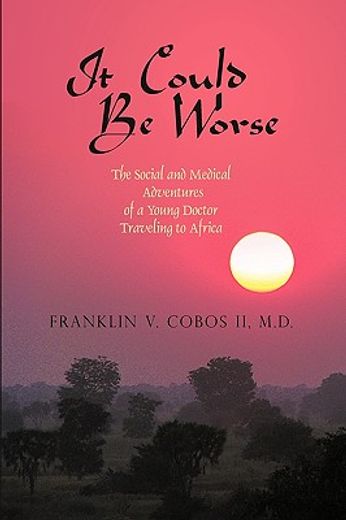 it could be worse,the social and medical adventures of a young doctor traveling to africa