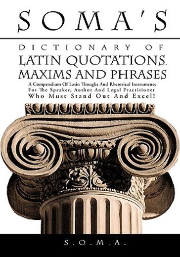 soma´s dictionary of latin quotations, maxims and phrases,a compendium of latin thought and rhetorical instruments for the speaker, author and legal practitio (en Inglés)