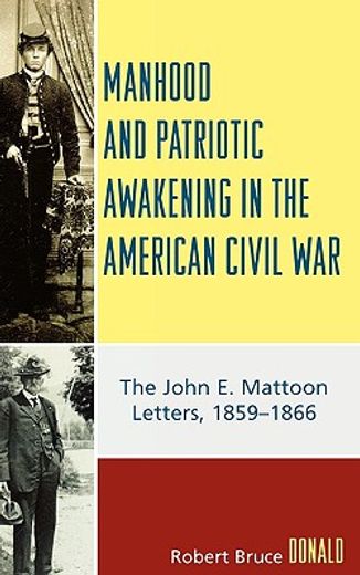 manhood and patriotic awakening in the american civil war,the john e. mattoon letters, 1859-1866