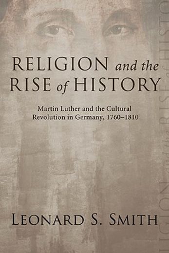 religion and the rise of history,martin luther and the cultural revolution in germany, 1760-1810