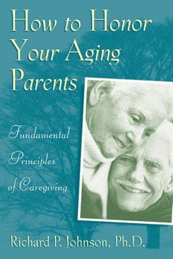 how to honor your aging parents,fundamental principles of caregiving (en Inglés)
