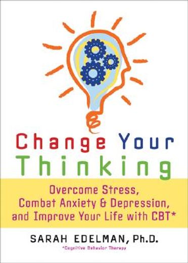 change your thinking,overcome stress, combat anxiety and depression, and improve your life with cbt