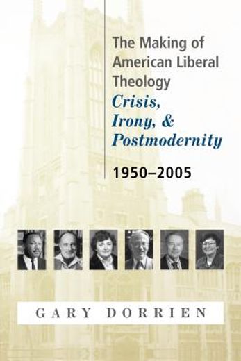 the making of american liberal theology,crisis, irony, and postmodernity, 1950-2005