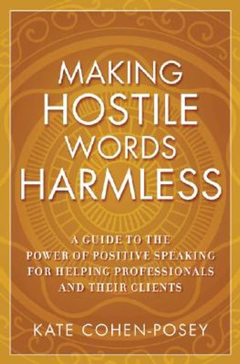 making hostile words harmless,a guide to the power of positive speaking for helping professionals and their clients