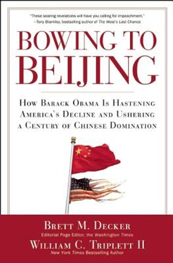 bowing to beijing,how barack obama is hastening america`s decline and ushering a century of chinese domination
