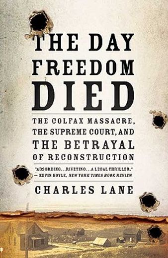 the day freedom died,the colfax massacre, the supreme court, and the betrayal of reconstruction