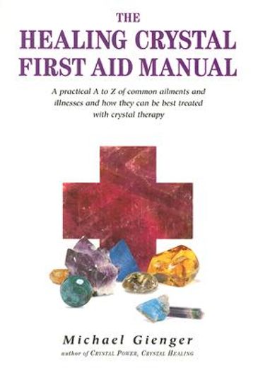 the healing crystals first aid manual,a practical a to z of common ailments and illnesses and how they can be best treated with crystal th