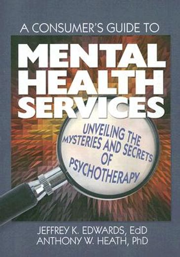 a consumer´s guide to mental health services,unveiling the mysteries and secrets of psychotherapy