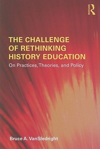 the challenge of rethinking history education,on practices, theories, and policy