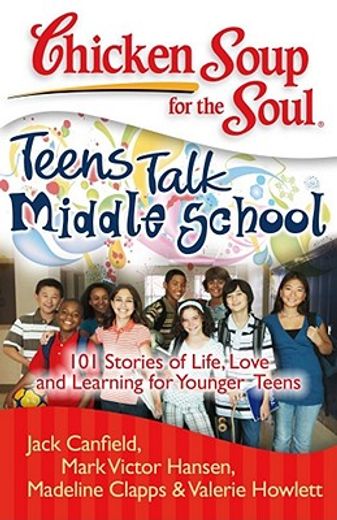 chicken soup for the soul,teens talk middle school : 101 stories of life, love, and learning for younger teens