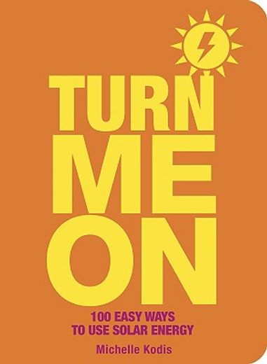Turn Me on: 100 Easy Ways to Use Solar Energy (en Inglés)