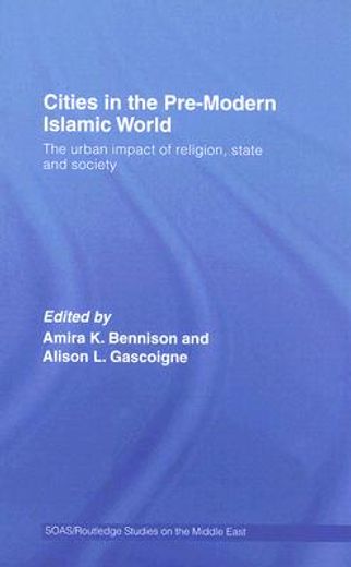 cities in the pre-modern islamic world,the urban impact of religion, state and society