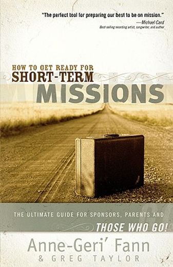 how to get ready for short-term missions,the ultimate guide for sponsors, parents, and those who go! (en Inglés)