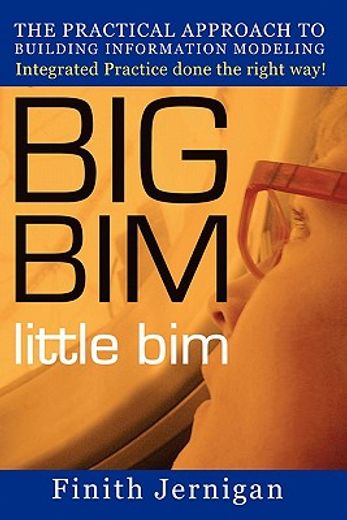 big bim little bim,the practical approach to building information modeling-integrated practice done the right way! (in English)