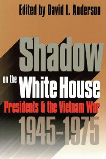 shadow on the white house,presidents and the vietnam war, 1945-1975
