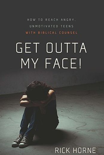 get outta my face!,how to reach angry, unmotivated teens with biblical counsel