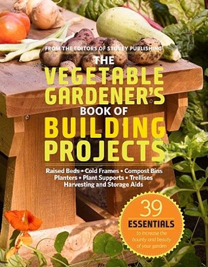 the vegetable gardener´s book of building projects,raised bedds-cold frames-compost bins-planters-plant supports-trellises-harvesting and storage aids