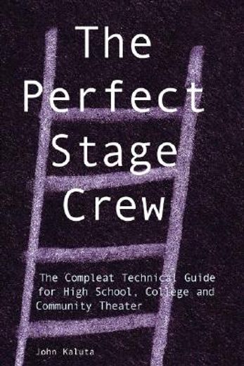 the perfect stage crew,the compleat technical guide for high school, college, and community theater