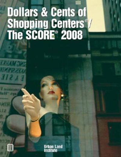 dollars & cents of shopping centers/ the score 2008,a study of receipts and expenses in shnopping center operations